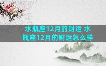 水瓶座12月的财运 水瓶座12月的财运怎么样